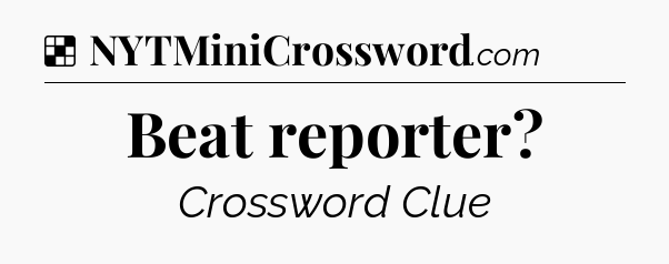 Solution: Beat reporter - NYT Crossword
