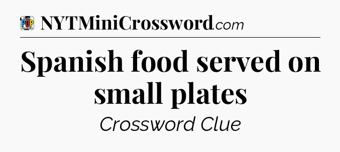 Spanish food served on small plates Crossword Clue