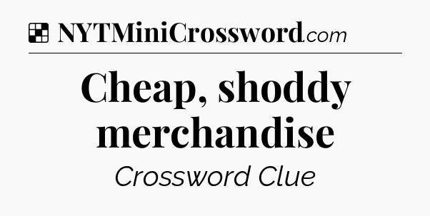 Solution: Cheap, shoddy merchandise - NYT Crossword