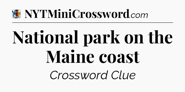 National park on the Maine coast Crossword Clue