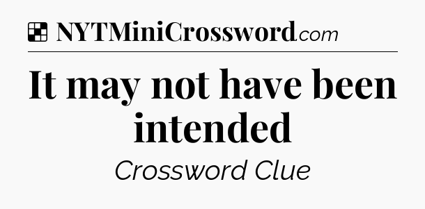 Solution: It may not have been intended - NYT Crossword