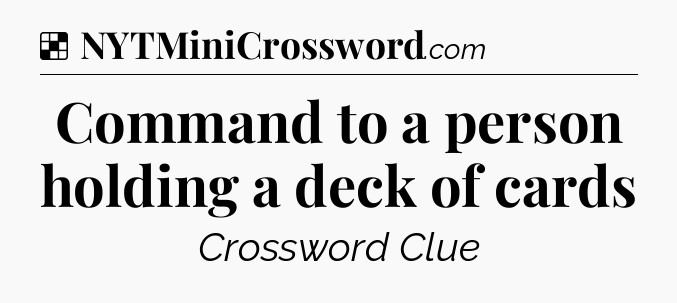 Solution: Command to a person holding a deck of cards - NYT Crossword
