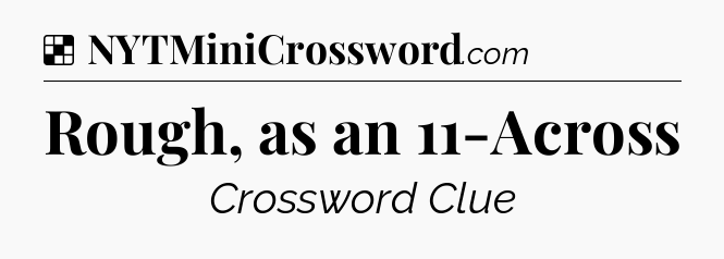 Solution: Rough, as an 11-Across - NYT Crossword