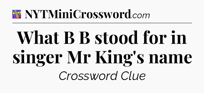 What B B stood for in singer Mr King's name Codycross