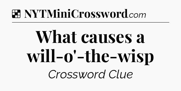 Solution: What causes a will-o'-the-wisp - NYT Crossword