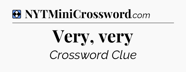 Solution: Very, very - NYT Mini Crossword