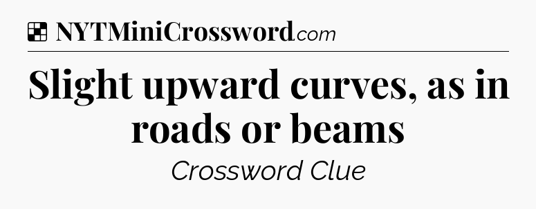 Solution: Slight upward curves, as in roads or beams - NYT Crossword