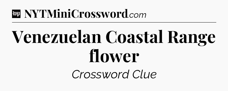 Venezuelan Coastal Range flower Crossword Clue
