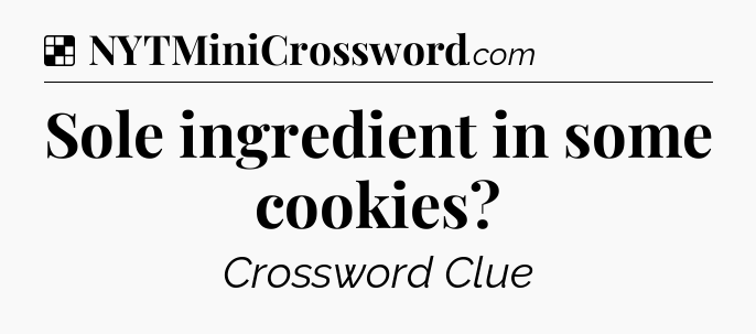 Solution: Sole ingredient in some cookies - NYT Crossword