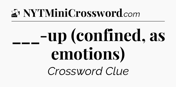 ___-up (confined, as emotions) - Daily Themed Classic Crossword