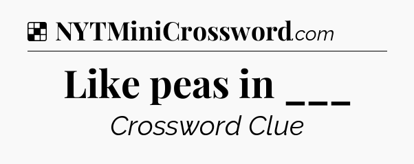 Solution: Like peas in ___ - NYT Crossword
