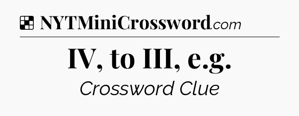 Solution: IV, to III, e.g - NYT Crossword