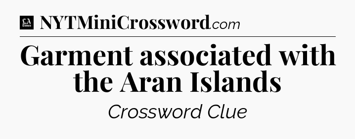 Garment associated with the Aran Islands - LA Times Crossword