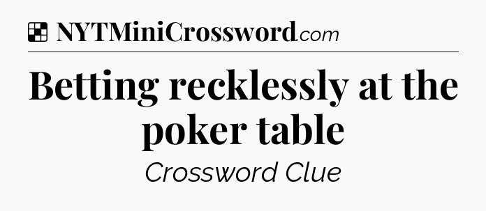 Solution: Betting recklessly at the poker table - NYT Crossword