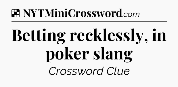 Solution: Betting recklessly, in poker slang - NYT Crossword