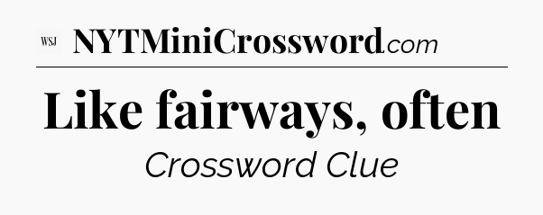 Like fairways, often - WSJ Crossword