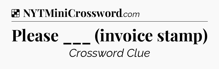 Solution: Please ___ (invoice stamp) - NYT Crossword