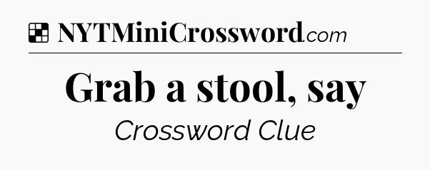 Solution: Grab a stool, say - NYT Crossword