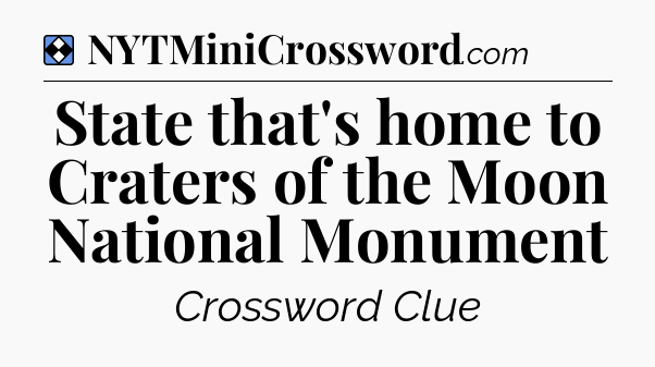 Solution: State that's home to Craters of the Moon National Monument - NYT Mini Crossword
