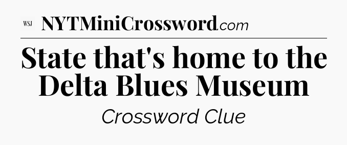 State that's home to the Delta Blues Museum - WSJ Crossword