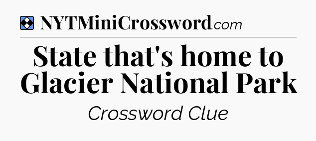 Solution: State that's home to Glacier National Park - NYT Mini Crossword