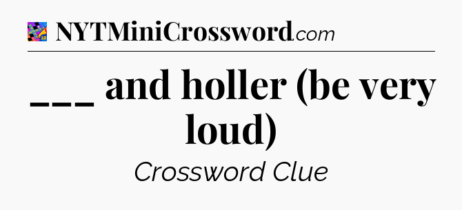 ___ and holler (be very loud) Crossword Clue