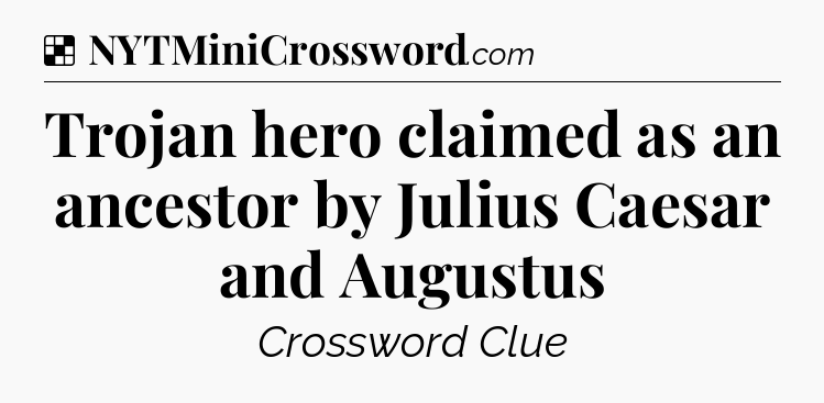 Solution: Trojan hero claimed as an ancestor by Julius Caesar and Augustus - NYT Crossword