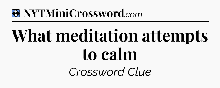 Solution: What meditation attempts to calm - NYT Mini Crossword