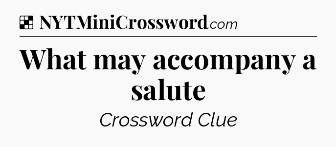 Solution: What may accompany a salute - NYT Crossword