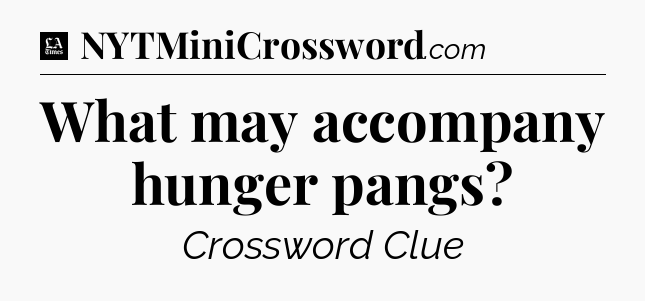 What may accompany hunger pangs - LA Times Crossword