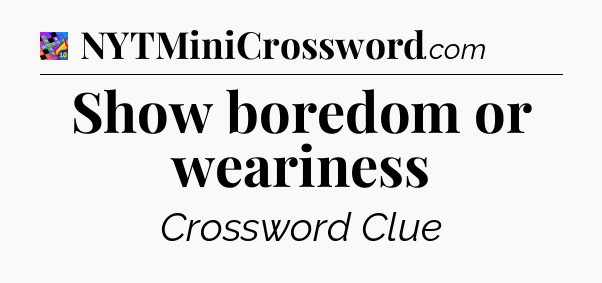 Show boredom or weariness Crossword Clue