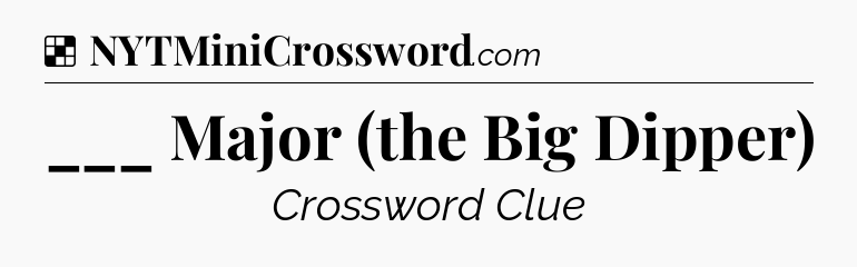 Solution: ___ Major (the Big Dipper) - NYT Crossword