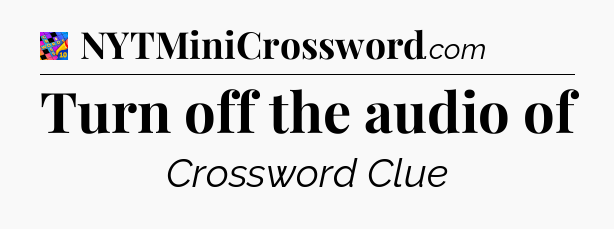 Turn off the audio of Crossword Clue