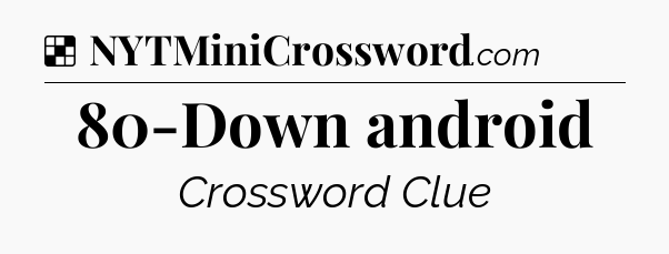 Solution: 80-Down android - NYT Crossword