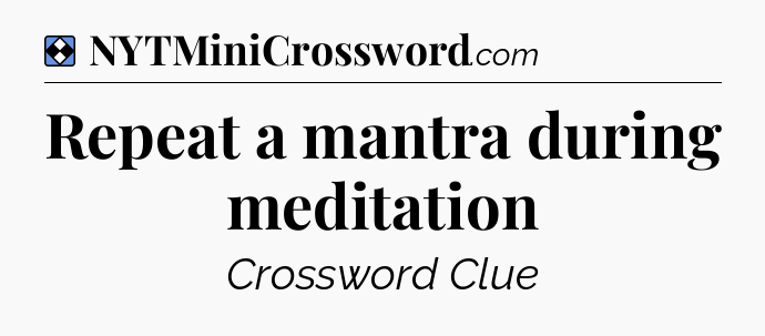 Solution: Repeat a mantra during meditation - NYT Mini Crossword