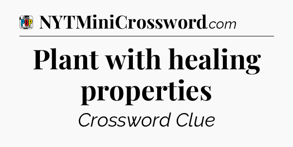 Plant with healing properties Crossword Clue