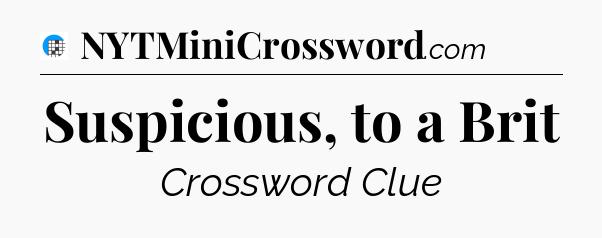 Suspicious, to a Brit Crossword Clue