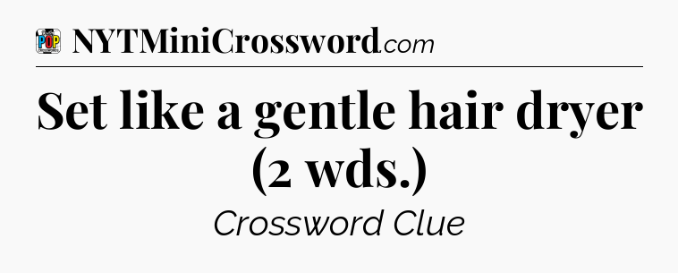 Set like a gentle hair dryer (2 wds.) Crossword Clue
