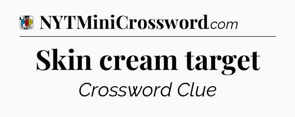 Skin cream target Crossword Clue