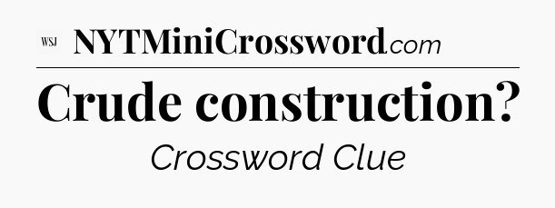 Crude construction - WSJ Crossword