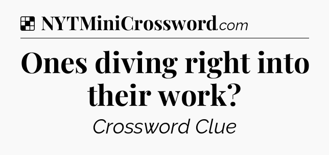 Solution: Ones diving right into their work - NYT Crossword