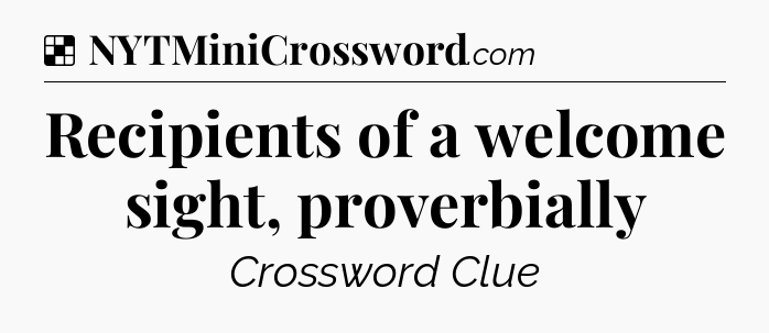 Solution: Recipients of a welcome sight, proverbially - NYT Crossword
