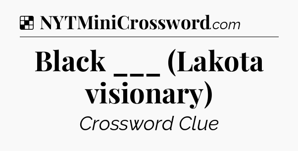 Solution: Black ___ (Lakota visionary) - NYT Crossword