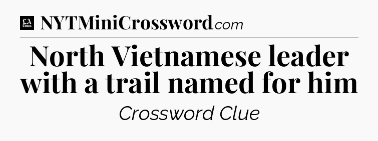 North Vietnamese leader with a trail named for him - LA Times Crossword