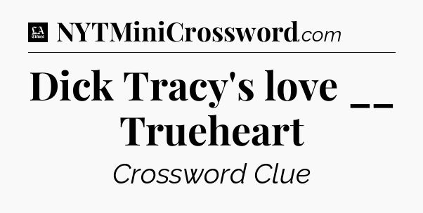 Dick Tracy's love __ Trueheart - LA Times Crossword