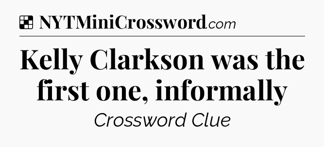 Solution: Kelly Clarkson was the first one, informally - NYT Crossword