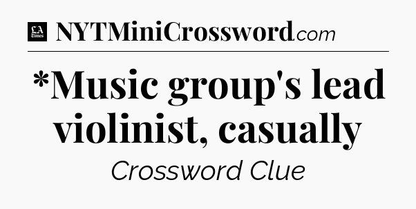 *Music group's lead violinist, casually - LA Times Crossword