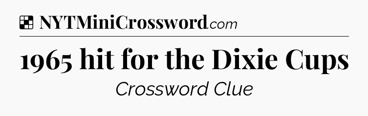 Solution: 1965 hit for the Dixie Cups - NYT Crossword