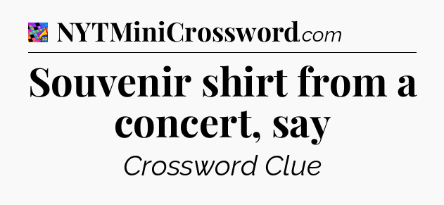 Souvenir shirt from a concert, say Crossword Clue