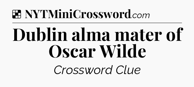 Solution: Dublin alma mater of Oscar Wilde - NYT Crossword
